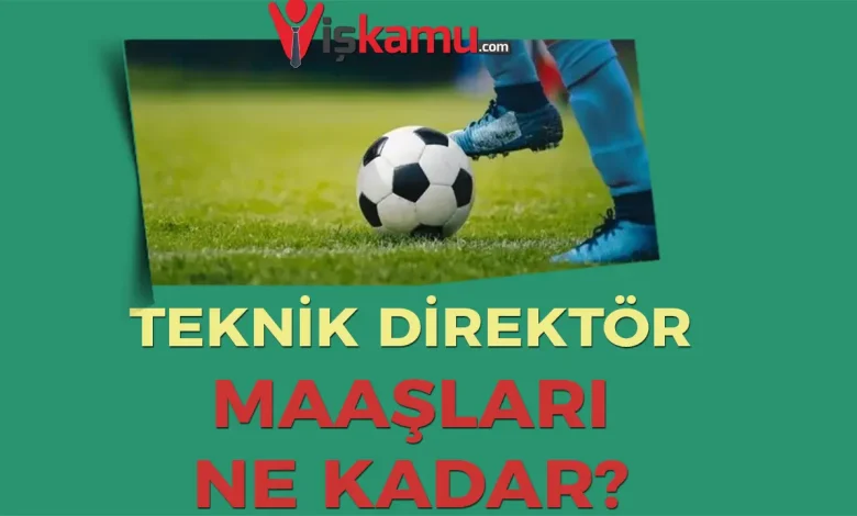 2025 Güncel Teknik Direktör Maaşları Ne Kadar?