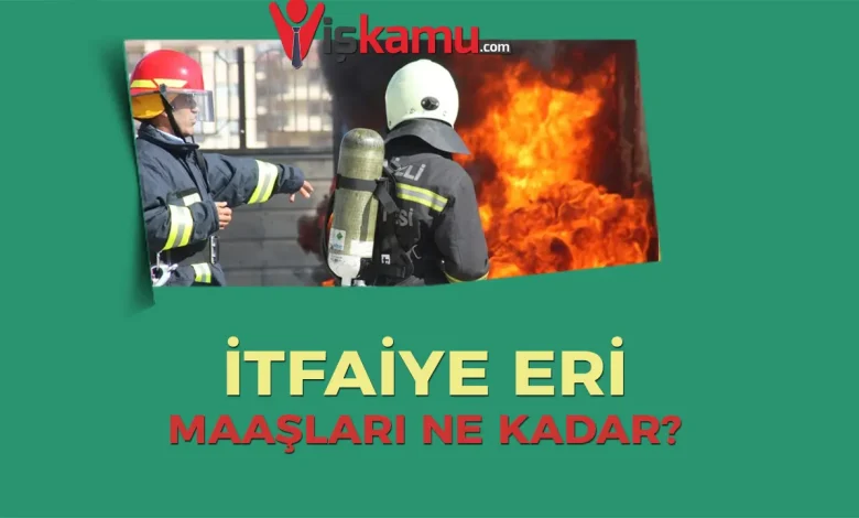 2025 İtfaiye Eri Maaşları Ne Kadar Oldu?