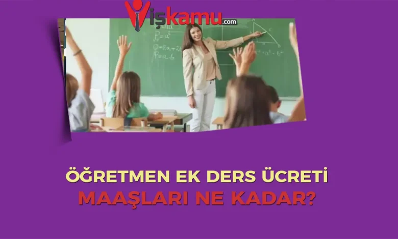 2025 Öğretmen Ek Ders Ücretleri ve Maaşları Ne Kadar Oldu?