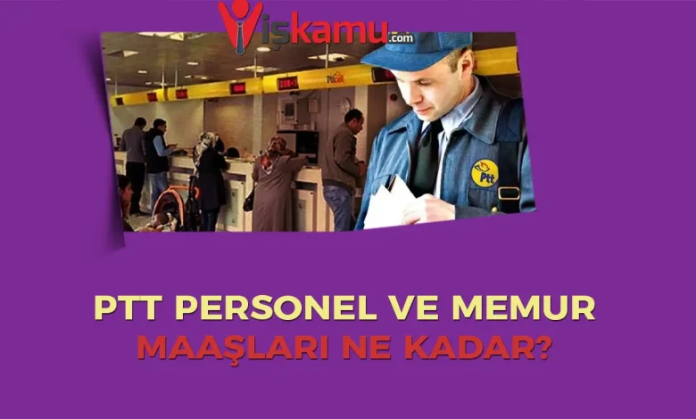 2025 PTT Memur ve Personel Maaşları Ne Kadar Oldu?