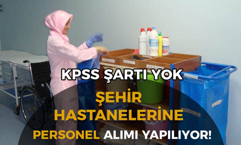 Şehir Hastanelerinde KPSS Şartsız Personel Alımı! Temizlik, Güvenlik ve Hizmet Elemanları İŞKUR Üzerinden Alınıyor