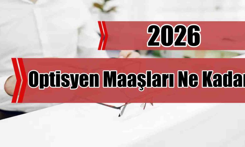 Optisyen Maaşları 2026 Ne Kadar