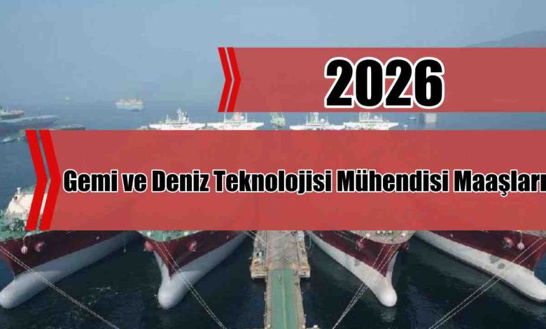 Gemi ve Deniz Teknolojisi Mühendisi Maaşları 2026