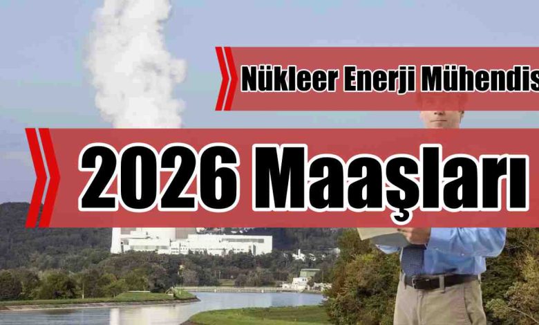 Nükleer Enerji Mühendisi 2026 Maaşları Ne Kadar?